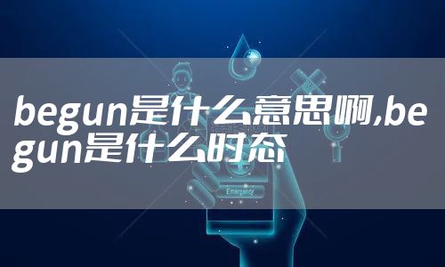 begun是什么意思啊,begun是什么时态