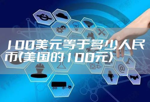100美元等于多少人民币(美国的100元)