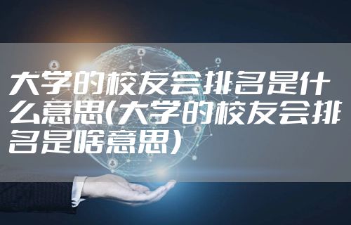 大学的校友会排名是什么意思（大学的校友会排名是啥意思）