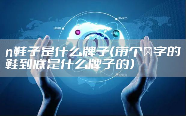 n鞋子是什么牌子（带个Ｎ字的鞋到底是什么牌子的）