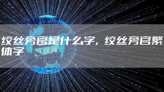 绞丝旁官是什么字，绞丝旁官繁体字