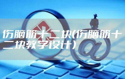 伤脑筋十二块（伤脑筋十二块教学设计）