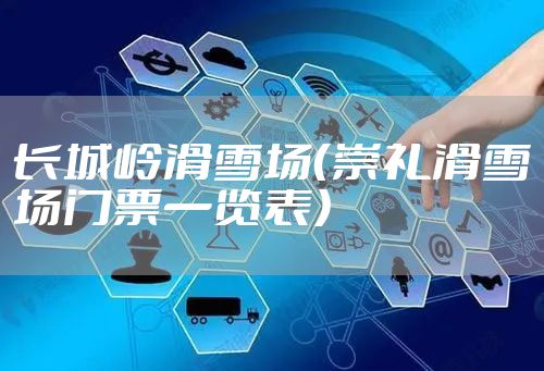 长城岭滑雪场（崇礼滑雪场门票一览表）