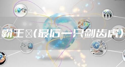 霸王猇(最后一只剑齿虎)