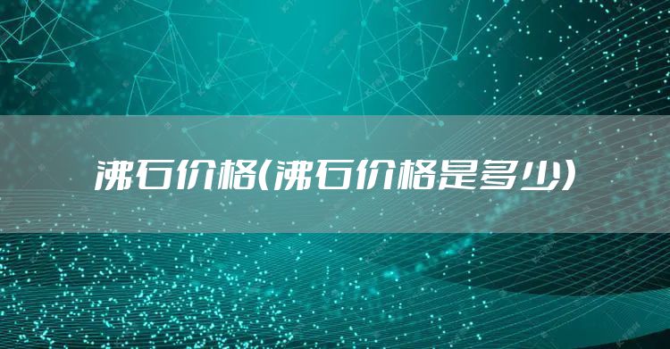 沸石价格(沸石价格是多少)