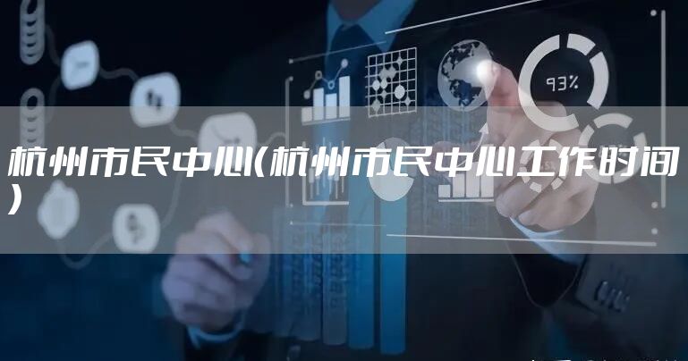 杭州市民中心（杭州市民中心工作时间）