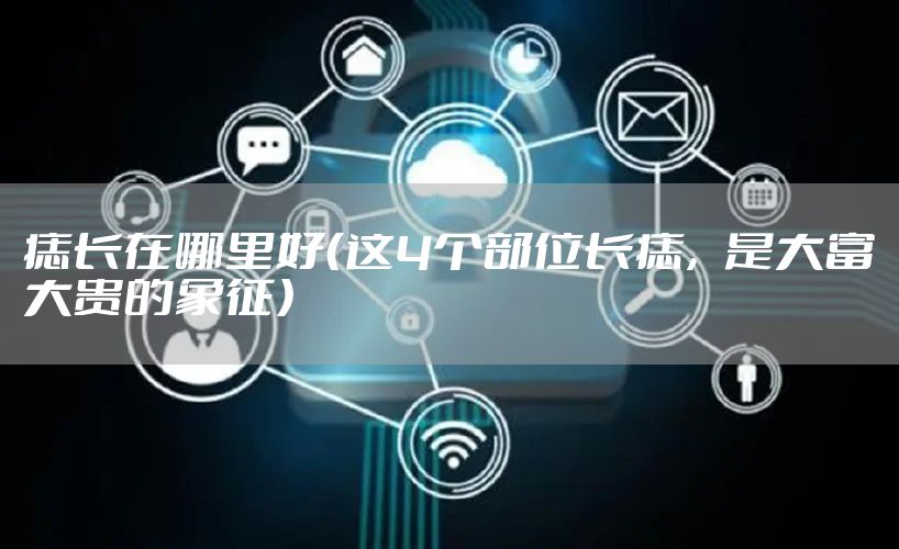 痣长在哪里好（这4个部位长痣，是大富大贵的象征）