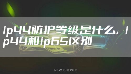 ip44防护等级是什么，ip44和ip65区别