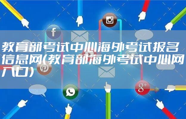 教育部考试中心海外考试报名信息网（教育部海外考试中心网入口）