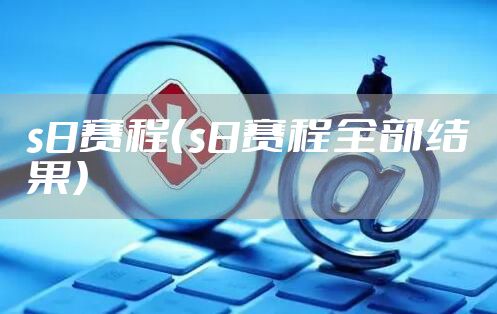 s8赛程(s8赛程全部结果)