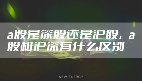 a股是深股还是沪股，a股和沪深有什么区别