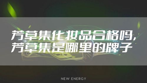 芳草集化妆品合格吗，芳草集是哪里的牌子