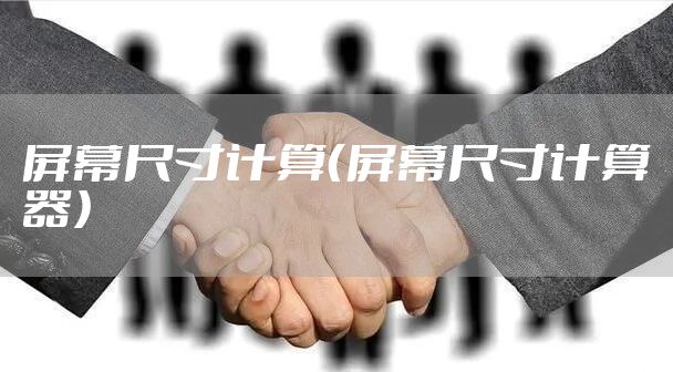 屏幕尺寸计算(屏幕尺寸计算器)