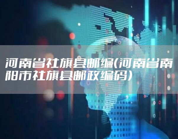 河南省社旗县邮编(河南省南阳市社旗县邮政编码)