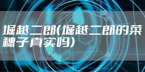 堀越二郎（堀越二郎的菜穗子真实吗）