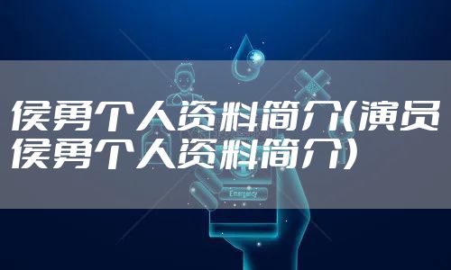 侯勇个人资料简介（演员侯勇个人资料简介）