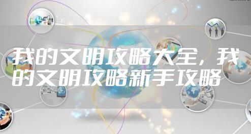 我的文明攻略大全，我的文明攻略新手攻略