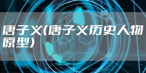 唐子义（唐子义历史人物原型）