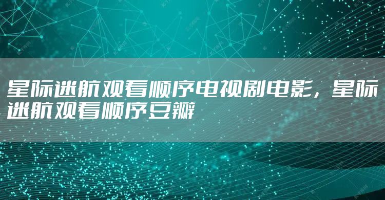 星际迷航观看顺序电视剧电影，星际迷航观看顺序豆瓣