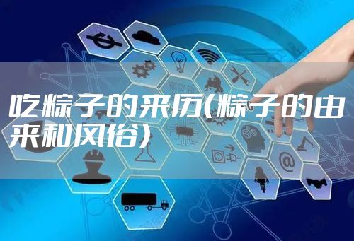 吃粽子的来历(粽子的由来和风俗)