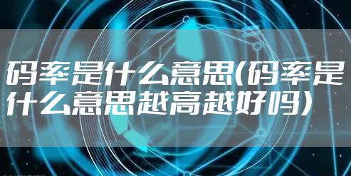 码率是什么意思（码率是什么意思越高越好吗）