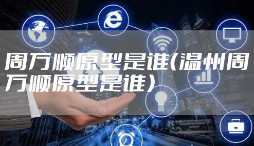 周万顺原型是谁（温州周万顺原型是谁）