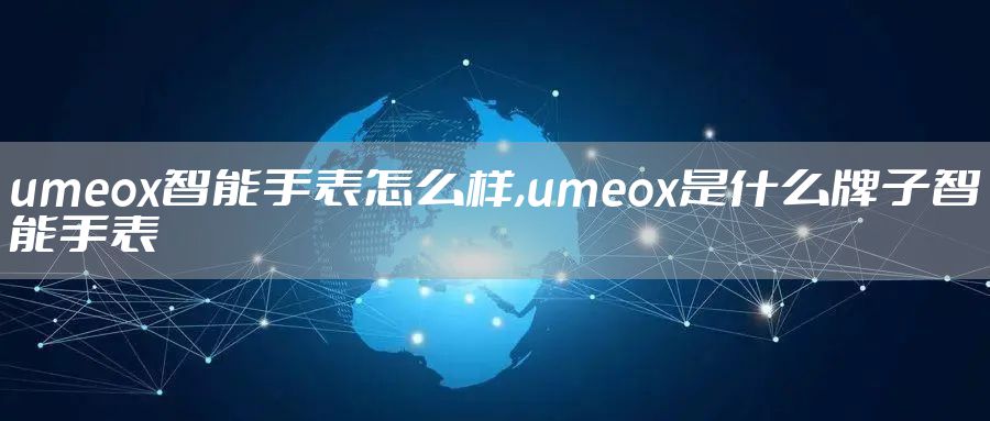 umeox智能手表怎么样,umeox是什么牌子智能手表