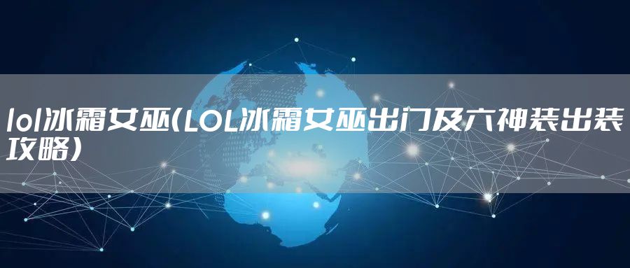 lol冰霜女巫（LOL冰霜女巫出门及六神装出装攻略）