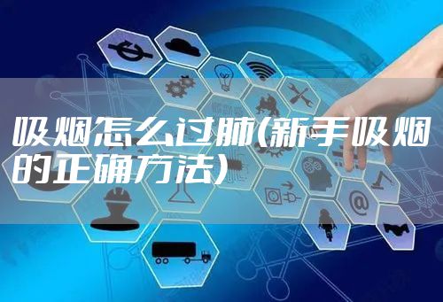 吸烟怎么过肺(新手吸烟的正确方法)