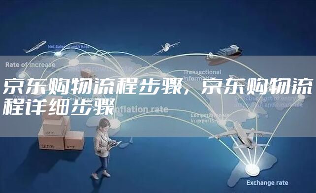 京东购物流程步骤，京东购物流程详细步骤
