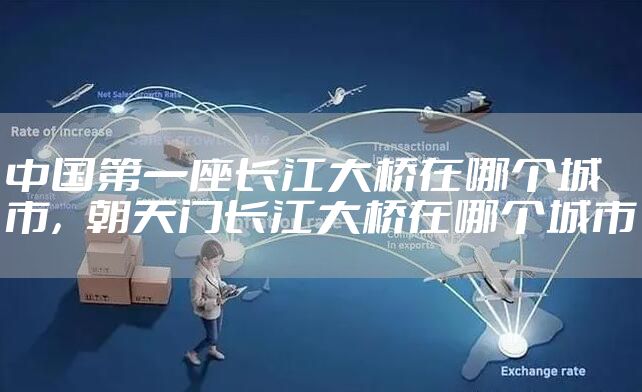 中国第一座长江大桥在哪个城市，朝天门长江大桥在哪个城市