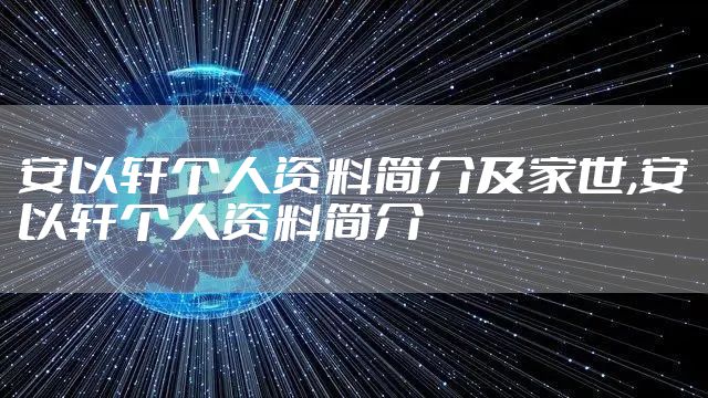 安以轩个人资料简介及家世,安以轩个人资料简介