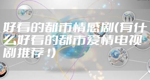 好看的都市情感剧（有什么好看的都市爱情电视剧推荐 ！）