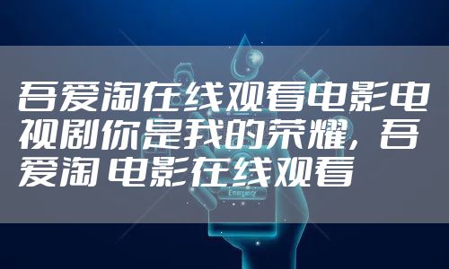 吾爱淘在线观看电影电视剧你是我的荣耀，吾爱淘 电影在线观看