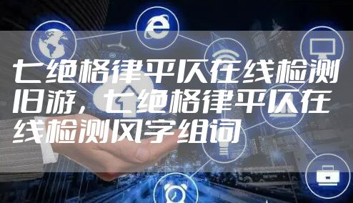 七绝格律平仄在线检测旧游,七绝格律平仄在线检测风字组词