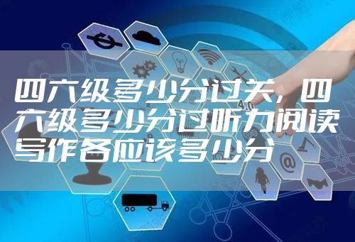 四六级多少分过关，四六级多少分过听力阅读写作各应该多少分