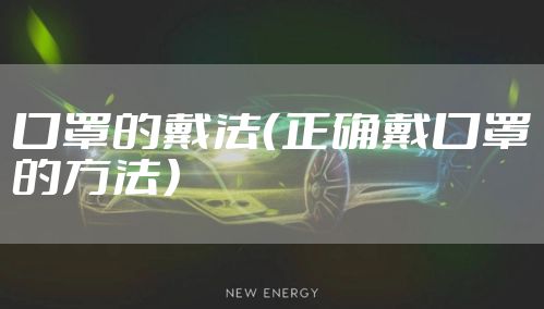 口罩的戴法（正确戴口罩的方法）