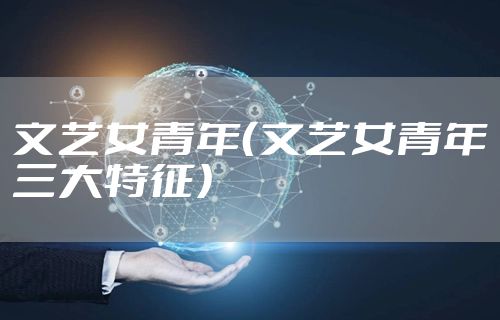 文艺女青年（文艺女青年三大特征）