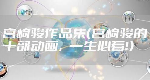 宫崎骏作品集(宫崎骏的十部动画,一生必看!)