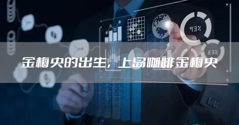 金梅央的出生,上岛咖啡金梅央