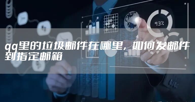 qq里的垃圾邮件在哪里,如何发邮件到指定邮箱