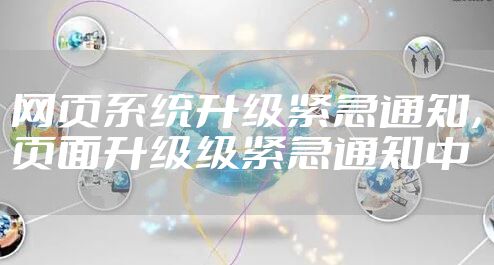 网页系统升级紧急通知，页面升级级紧急通知中