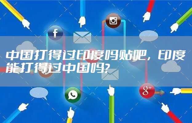 中国打得过印度吗贴吧，印度能打得过中国吗?