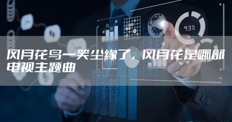 风月花鸟一笑尘缘了，风月花是哪部电视主题曲