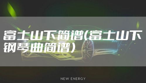 富士山下简谱（富士山下钢琴曲简谱）