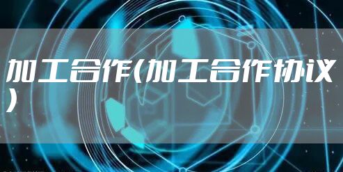 加工合作（加工合作协议）