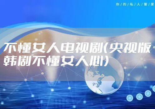 不懂女人电视剧（央视版韩剧不懂女人心）