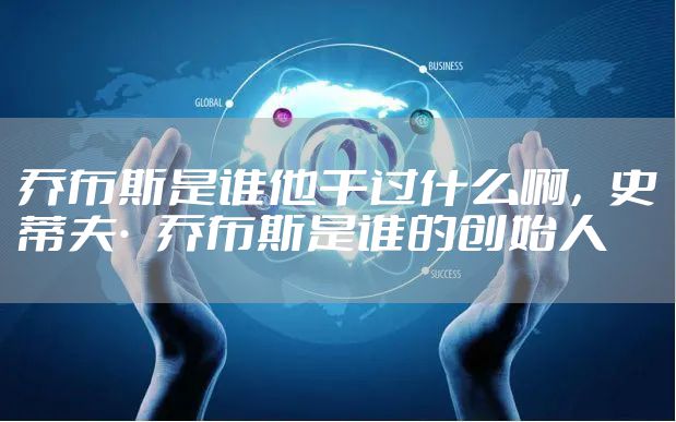 乔布斯是谁他干过什么啊，史蒂夫·乔布斯是谁的创始人