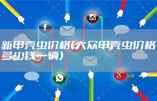 新甲壳虫价格(大众甲壳虫价格多少钱一辆)