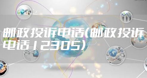 邮政投诉电话（邮政投诉电话12305）